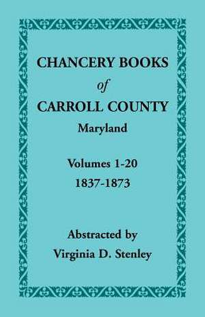 Chancery Books of Carroll County, Maryland, Volumes 1-20, 1837-1873 de Virginia D. Stenley