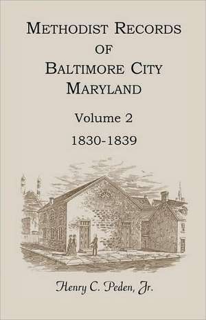 Methodist Records of Baltimore City, Maryland, Volume 2, 1830-1839 de Henry C. Peden Jr