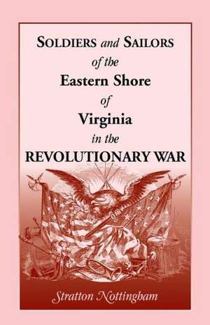 Soldiers and Sailors of the Eastern Shore of Virginia in the Revolutionary War de Stratton Nottingham