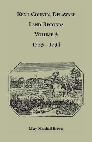 Kent County, Delaware Land Records. Volume 3: 1723-1734 de Mary Marshall Brewer