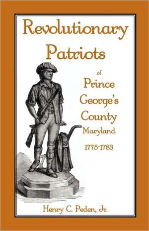 Revolutionary Patriots of Prince George's County, Maryland, 1775-1783 de Henry C. Peden Jr