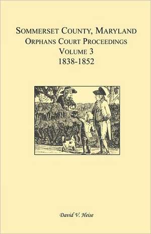 Somerset County, Maryland, Orphans Court Proceedings, Volume 3: 1838-1852 de David V. Heise