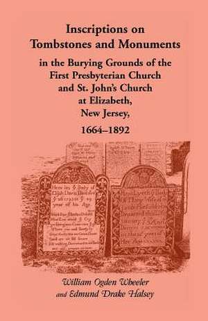 Inscriptions on Tombstones and Monuments in the Burying Grounds of the First Presbyterian Church and St. John's Church at Elizabeth, New Jersey, 1664- de William Ogden Wheeler