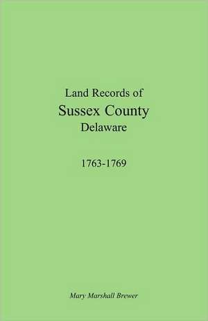 Land Records of Sussex County, Delaware, 1763-1769 de Mary Marshall Brewer