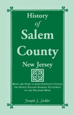 History of Salem County, New Jersey: Being the Story of John Fenwick's Colony, the Oldest English Speaking Settlement on the Delaware River de Joseph S. Sickler