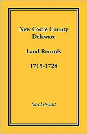 New Castle County, Delaware Land Records, 1715-1728 de Carol Bryant