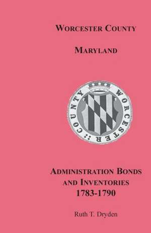 Worcester County, Maryland, Administration Bonds and Inventories, 1783-1790 de Ruth T. Dryden