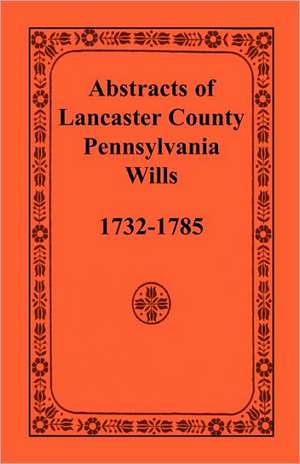 Abstracts of Lancaster County, Pennsylvania, Wills, 1732-1785 de Not Available (NA)