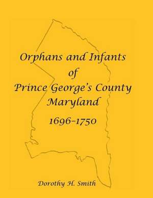 Orphans and Infants of Prince George's County, Maryland, 1696-1750 de Dorothy H. Smith