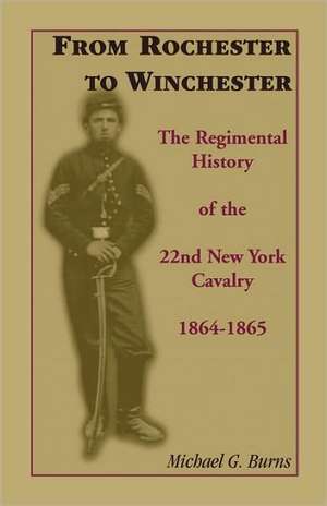 From Rochester to Winchester: The Regimental History of the 22nd New York Cavalry 1864-1865 de Michael G. Burns