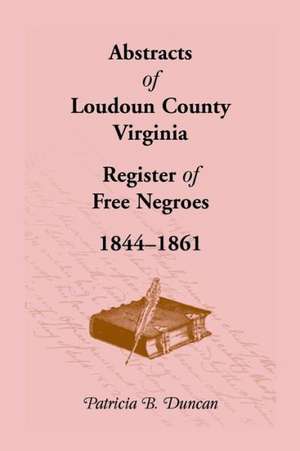 Abstracts of Loudoun County, Virginia Register of Free Negroes, 1844-1861 de Patricia B. Duncan