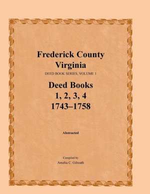 Frederick County, Virginia, Deed Book Series, Volume 1, Deed Books 1, 2, 3, 4: 1743-1758 de Amelia C. Gilreath