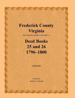 Frederick County, Virginia Deed Book Series, Volume 11, Deed Books 25 and 26 1796-1800 de Amelia C. Gilreath