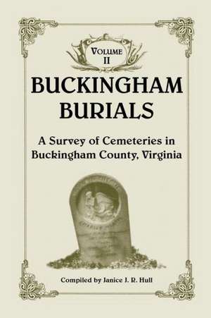 Buckingham Burials, a Survey of Cemeteries in Buckingham County, Virginia: Volume 2 de Janice J. R. Hull