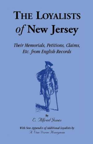 The Loyalists of New Jersey: Their Memorials, Petitions, Claims, Etc. from English Records de E. Alfred Jones