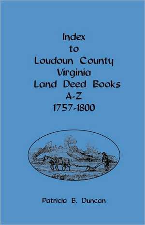 Index to Loudoun County, Virginia, Land Deed Books A-Z, 1757-1800 de Patricia B. Duncan