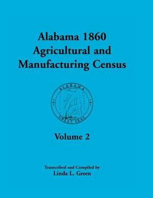 Alabama 1860 Agricultural and Manufacturing Census: Volume 2 for Lowndes, Madison, Marengo, Marion, Marshall, Macon, Mobile, Montgomery, Monroe, and M de Linda L. Green