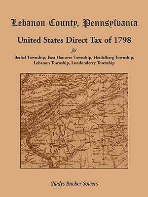 Lebanon County, Pennsylvania, United States Direct Tax of 1798 for the Bethel Township, East Hanover Township, Heidelberg Township, Lebanon Township, de Gladys Bucher Sowers