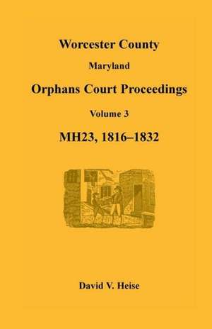 Worcester County, Maryland, Orphans Court Proceedings, Mh23, Volume 3, 1816-1832 de David V. Heise