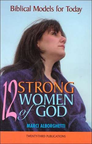 Twelve Strong Women of God: Biblical Models for Today de Marcy Alborghetti