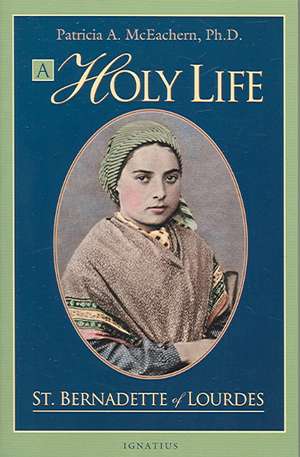 A Holy Life: The Writings of Saint Bernadette of Lourdes de Patricia McEachern