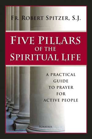 Five Pillars of the Spiritual Life: A Practical Guide to Prayer for Active People de Robert J. Spitzer