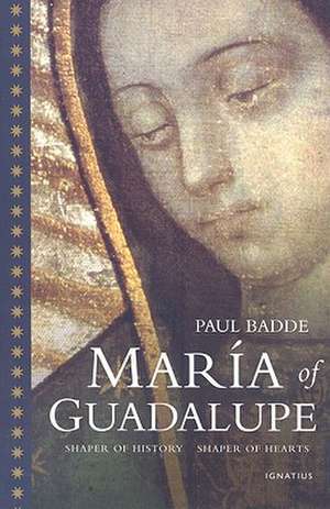 Maria of Guadalupe: Shaper of History, Shaper of Hearts de Paul Badde