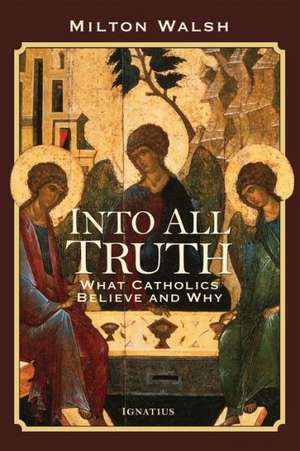 Into All Truth What Catholics Believe and Why de Milton Walsh