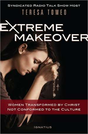 Extreme Makeover: Women Transformed by Christ, Not Conformed to the Culture de Teresa Tomeo