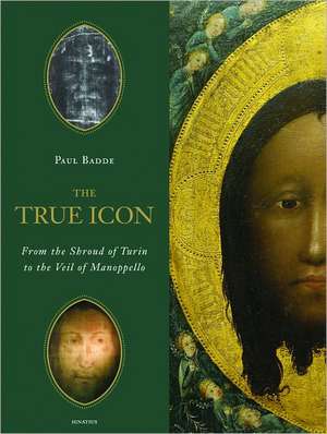 The True Icon: From the Shroud of Turin to the Veil of Manoppello de Paul Badde