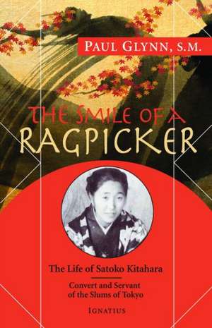 The Smile of a Ragpicker: The Life of Satoko Kitahara Convert and Servant of the Slums of Tokyo de Paul Glynn