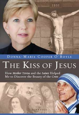 The Kiss of Jesus: How Mother Teresa and the Saints Helped Me to Discover the Beauty of the Cross de Donna-Marie Cooper O. Boyle