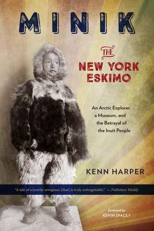 Minik: The New York Eskimo: An Arctic Explorer, a Museum, and the Betrayal of the Inuit People de Kenn Harper