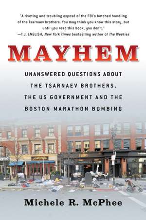 Mayhem: Unanswered Questions about the Tsarnaev Brothers, the US government and the Boston Marathon Bombing de Michele R. McPhee