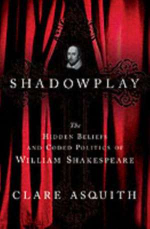 Shadowplay: The Hidden Beliefs and Coded Politics of William Shakespeare de Clare Asquith