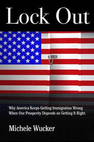 Lockout: Why America Keeps Getting Immigration Wrong When Our Prosperity Depends on Getting It Right de Michele Wucker