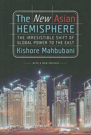 The New Asian Hemisphere: The Irresistible Shift of Global Power to the East de Kishore Mahbubani