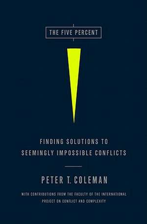 The Five Percent: Finding Solutions to Seemingly Impossible Conflicts de Peter Coleman