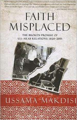 Faith Misplaced: The Broken Promise of U.S.-Arab Relations: 1820-2001 de Ussama Makdisi