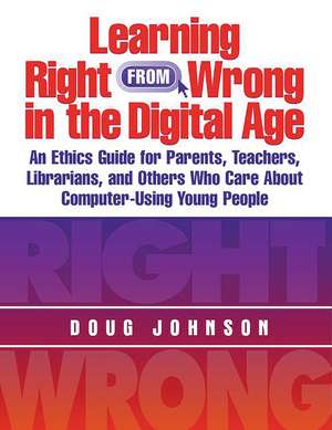 Learning Right from Wrong in the Digital Age: An Ethics Guide for Parents, Teachers, Librarians, and Others Who Care About Computer-Using Young People de Douglas A. Johnson