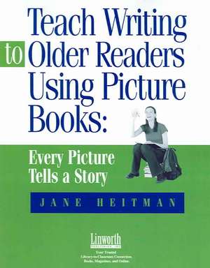 Teach Writing to Older Readers Using Picture Books: Every Picture Tells a Story de Jane Heitman