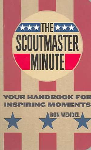 The Scoutmaster Minute: Your Handbook for Inspiring Moments de Ron Wendel