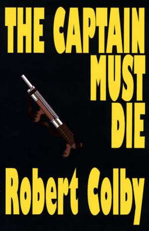 The Captain Must Die de Robert Colby