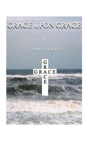Grace Upon Grace de Anne S. Grace