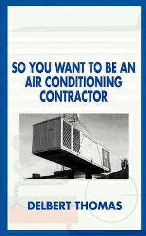 So You Want to Be an Air Conditioning Contractor? de Delbert D. Thomas