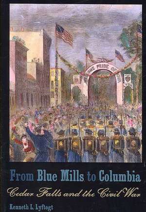 From Blue Mills to Columbia: Cedar Falls and the Civil War de Kenneth L. Lyftogt