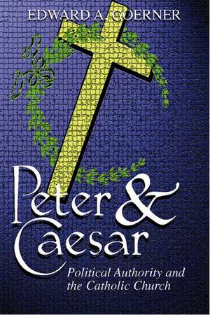 Peter and Caesar: Political Authority and the Catholic Church de Edward A. Goerner