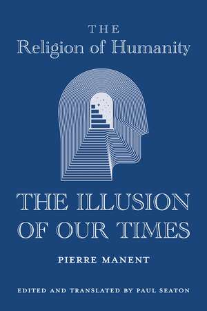 The Religion of Humanity: The Illusion of Our Times de Pierre Manent