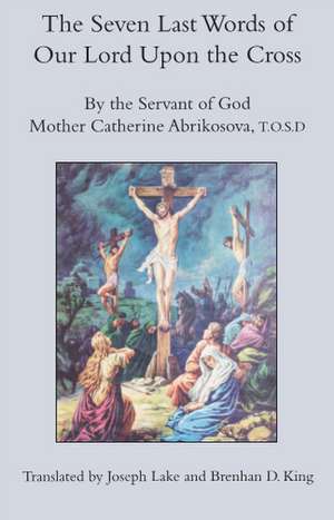 The Seven Last Words of Our Lord Upon the Cross de Mother Catherine Abrikosova, T.O.S.D.