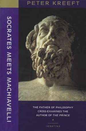 Socrates Meets Machiavelli – The Father of Philosophy Cross–examines the Author of the Prince de Peter Kreeft